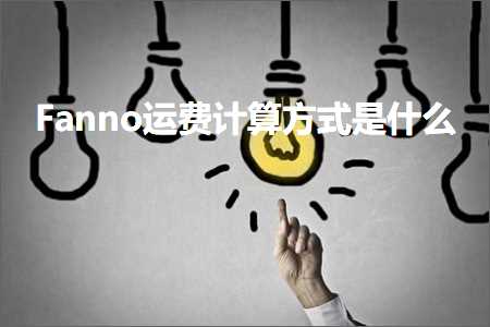 跨境电商知识:Fanno运费计算方式是什么