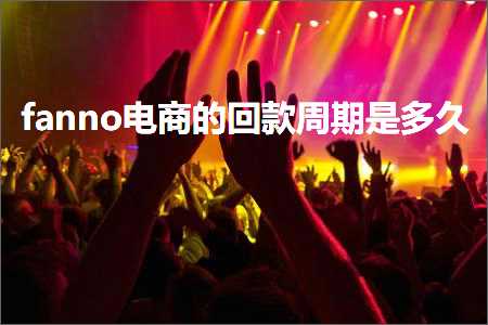 跨境电商知识:fanno电商的回款周期是多久