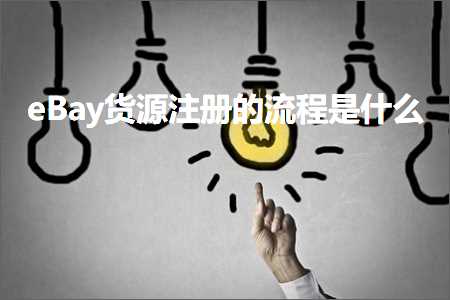 璺ㄥ鐢靛晢鐭ヨ瘑:eBay璐ф簮娉ㄥ唽鐨勬祦绋嬫槸浠€涔? width=