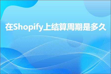 璺ㄥ鐢靛晢鐭ヨ瘑:鍦⊿hopify涓婄粨绠楀懆鏈熸槸澶氫箙