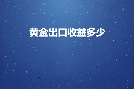 跨境电商知识:黄金出口收益多少