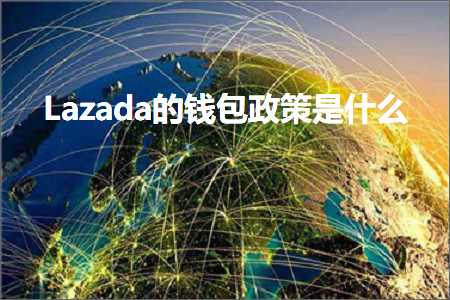 璺ㄥ鐢靛晢鐭ヨ瘑:Lazada鐨勯挶鍖呮斂绛栨槸浠€涔? width=