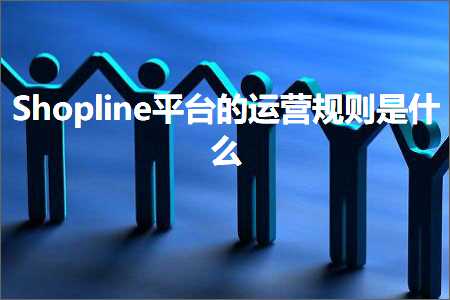 跨境电商知识:Shopline平台的运营规则是什么