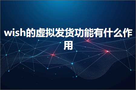 璺ㄥ鐢靛晢鐭ヨ瘑:wish鐨勮櫄鎷熷彂璐у姛鑳芥湁浠€涔堜綔鐢? width=