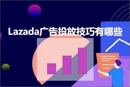 跨境电商知识:Lazada广告投放技巧有哪些