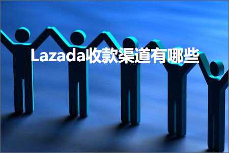 璺ㄥ鐢靛晢鐭ヨ瘑:Lazada鏀舵娓犻亾鏈夊摢浜? width=